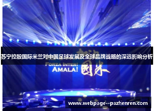 苏宁控股国际米兰对中国足球发展及全球品牌战略的深远影响分析 苏宁控股国际米兰对中国足球发展及全球品牌战略的深远影响分析