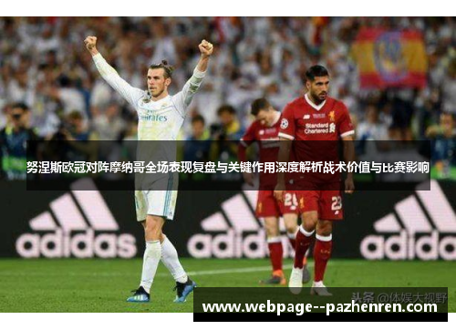 努涅斯欧冠对阵摩纳哥全场表现复盘与关键作用深度解析战术价值与比赛影响 努涅斯欧冠对阵摩纳哥全场表现复盘与关键作用深度解析战术价值与比赛影响