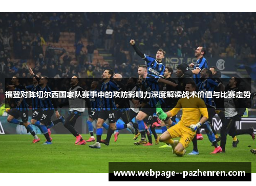 福登对阵切尔西国家队赛事中的攻防影响力深度解读战术价值与比赛走势 福登对阵切尔西国家队赛事中的攻防影响力深度解读战术价值与比赛走势