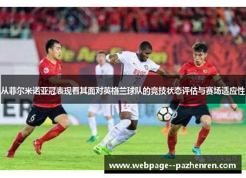 从菲尔米诺亚冠表现看其面对英格兰球队的竞技状态评估与赛场适应性 从菲尔米诺亚冠表现看其面对英格兰球队的竞技状态评估与赛场适应性