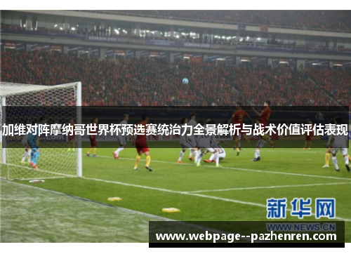 加维对阵摩纳哥世界杯预选赛统治力全景解析与战术价值评估表现