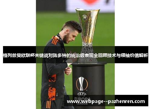 格列兹曼欧联杯关键战对阵多特的统治级表现全回顾技术与领袖价值解析 格列兹曼欧联杯关键战对阵多特的统治级表现全回顾技术与领袖价值解析