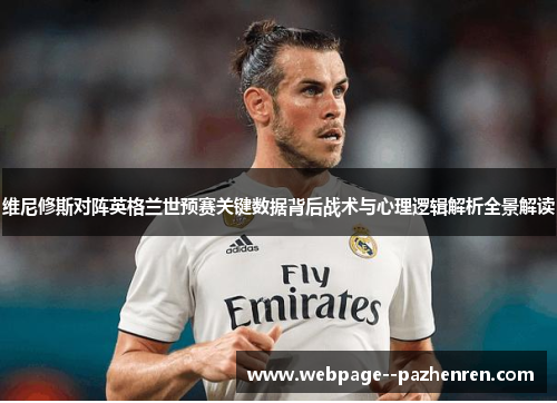 维尼修斯对阵英格兰世预赛关键数据背后战术与心理逻辑解析全景解读