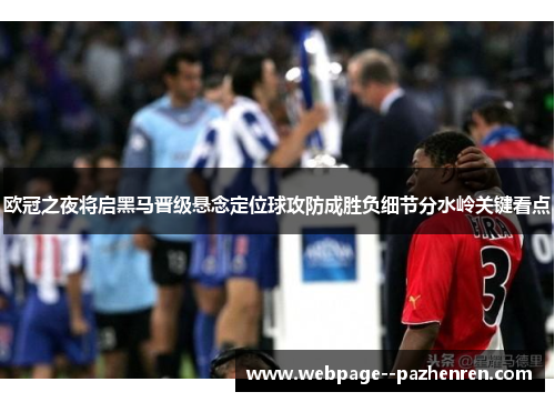 欧冠之夜将启黑马晋级悬念定位球攻防成胜负细节分水岭关键看点