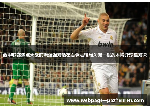 西甲联赛焦点大战前瞻强强对话左右争冠格局关键一役战术博弈球星对决