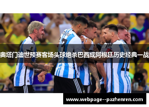 奥塔门迪世预赛客场头球绝杀巴西成阿根廷历史经典一战 奥塔门迪世预赛客场头球绝杀巴西成阿根廷历史经典一战