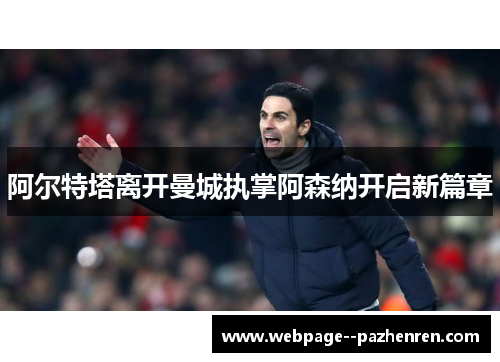 阿尔特塔离开曼城执掌阿森纳开启新篇章