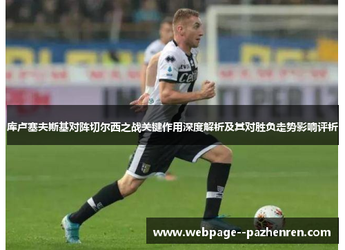 库卢塞夫斯基对阵切尔西之战关键作用深度解析及其对胜负走势影响评析