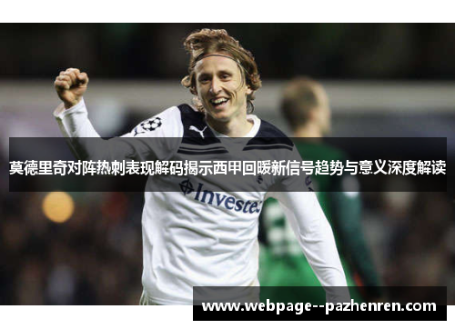 莫德里奇对阵热刺表现解码揭示西甲回暖新信号趋势与意义深度解读