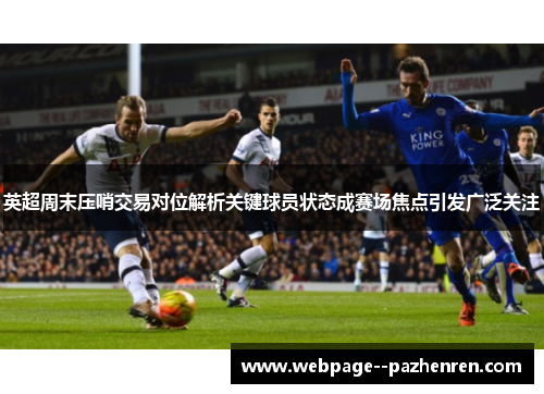 英超周末压哨交易对位解析关键球员状态成赛场焦点引发广泛关注
