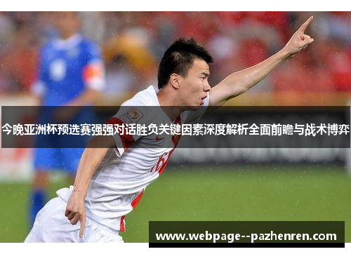 今晚亚洲杯预选赛强强对话胜负关键因素深度解析全面前瞻与战术博弈