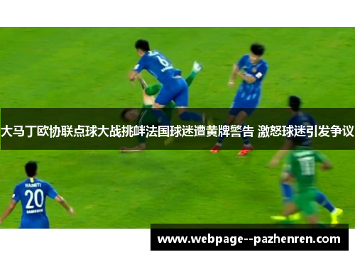 大马丁欧协联点球大战挑衅法国球迷遭黄牌警告 激怒球迷引发争议 大马丁欧协联点球大战挑衅法国球迷遭黄牌警告 激怒球迷引发争议