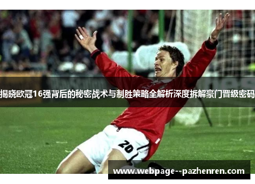 揭晓欧冠16强背后的秘密战术与制胜策略全解析深度拆解豪门晋级密码
