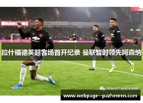 拉什福德英超客场首开纪录 曼联暂时领先阿森纳