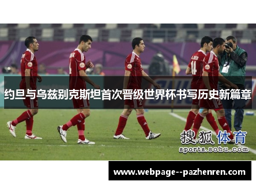 约旦与乌兹别克斯坦首次晋级世界杯书写历史新篇章 约旦与乌兹别克斯坦首次晋级世界杯书写历史新篇章