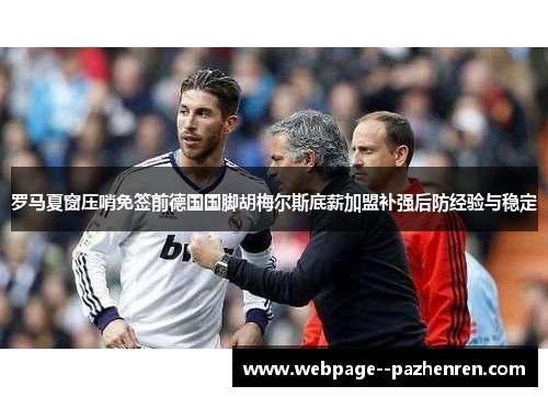 罗马夏窗压哨免签前德国国脚胡梅尔斯底薪加盟补强后防经验与稳定 罗马夏窗压哨免签前德国国脚胡梅尔斯底薪加盟补强后防经验与稳定