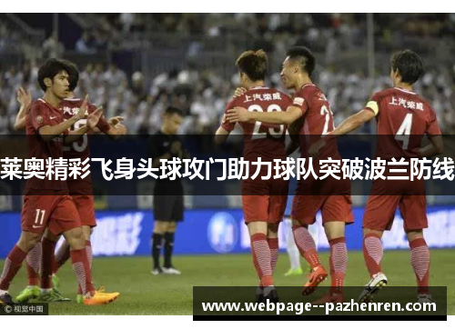 莱奥精彩飞身头球攻门助力球队突破波兰防线 莱奥精彩飞身头球攻门助力球队突破波兰防线